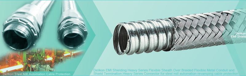 Delikon EMI RFI Shielding Heavy Series Over Braided Flexible Metal Conduit with external stainless steel braiding and Shield Termination High Temperature Heavy Series Connector for steel mill Automation revamping cable protection